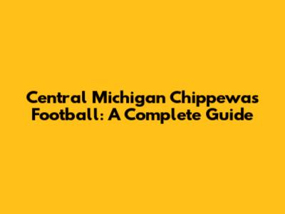 Central Michigan Chippewas Football: A Complete Guide