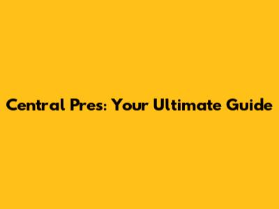 Central Pres: Your Ultimate Guide