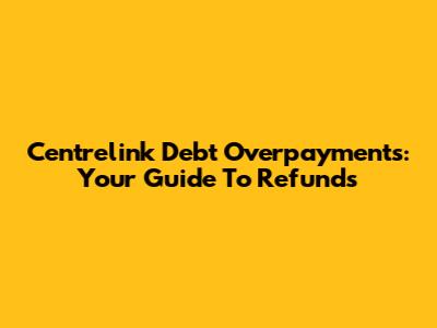 Centrelink Debt Overpayments: Your Guide To Refunds