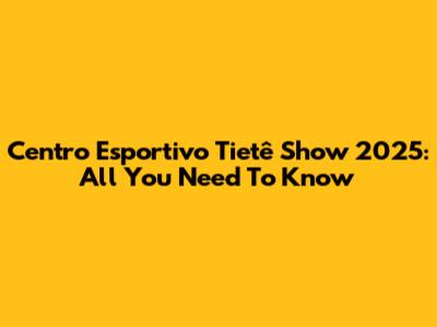 Centro Esportivo Tietê Show 2025: All You Need To Know