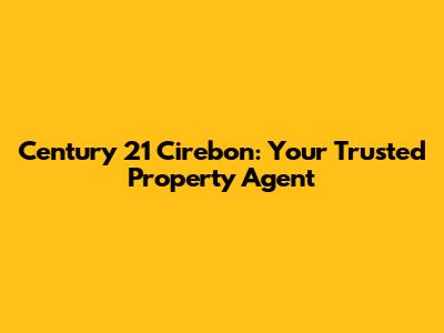 Century 21 Cirebon: Your Trusted Property Agent