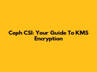 Ceph CSI: Your Guide To KMS Encryption