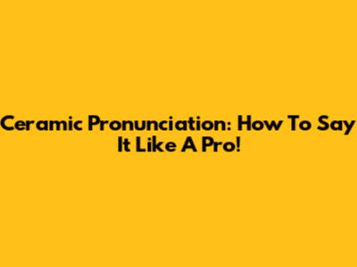 Ceramic Pronunciation: How To Say It Like A Pro!