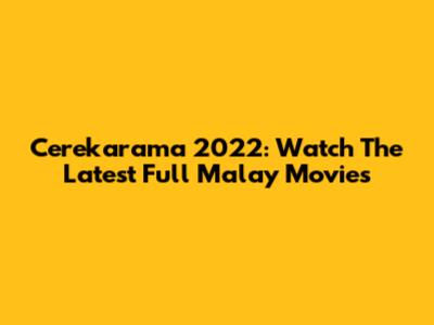 Cerekarama 2022: Watch The Latest Full Malay Movies