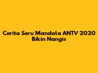 Cerita Seru Mandala ANTV 2020 Bikin Nangis