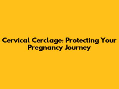 Cervical Cerclage: Protecting Your Pregnancy Journey