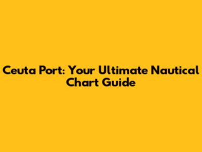 Ceuta Port: Your Ultimate Nautical Chart Guide