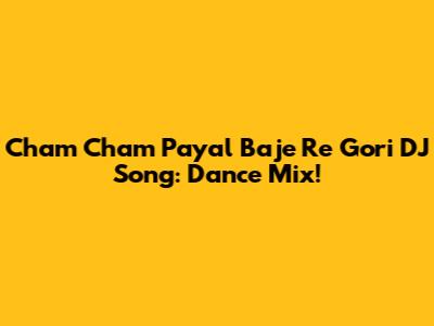 Cham Cham Payal Baje Re Gori DJ Song: Dance Mix!