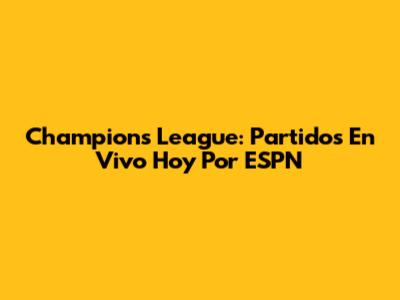 Champions League: Partidos En Vivo Hoy Por ESPN