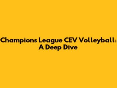 Champions League CEV Volleyball: A Deep Dive