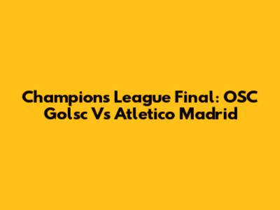Champions League Final: OSC Golsc Vs Atletico Madrid