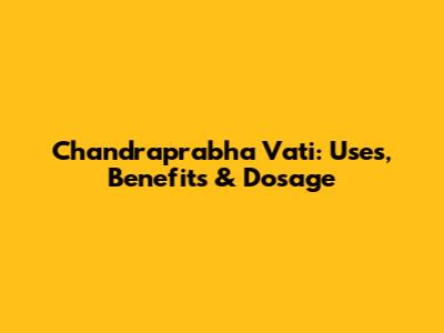 Chandraprabha Vati: Uses, Benefits & Dosage
