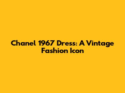 Chanel 1967 Dress: A Vintage Fashion Icon