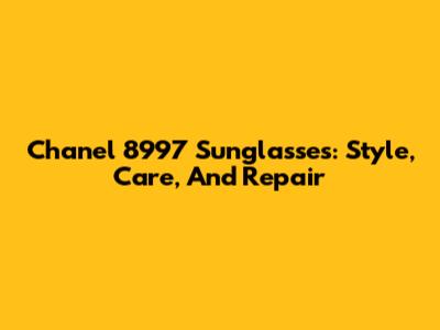 Chanel 8997 Sunglasses: Style, Care, And Repair