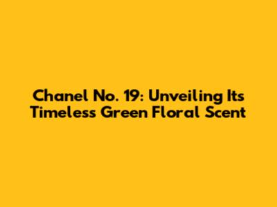 Chanel No. 19: Unveiling Its Timeless Green Floral Scent