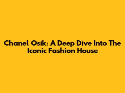 Chanel Osik: A Deep Dive Into The Iconic Fashion House