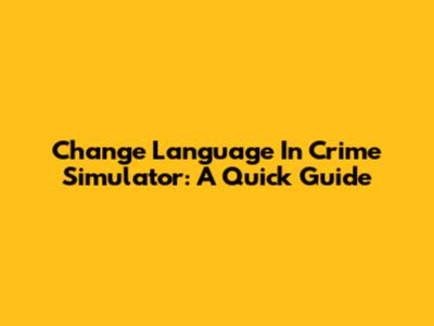 Change Language In Crime Simulator: A Quick Guide