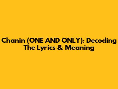 Chanin (ONE AND ONLY): Decoding The Lyrics & Meaning