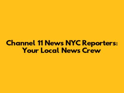 Channel 11 News NYC Reporters: Your Local News Crew