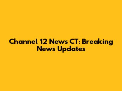 Channel 12 News CT: Breaking News Updates