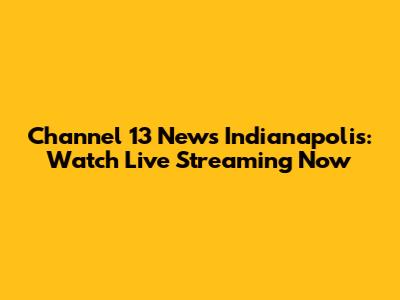 Channel 13 News Indianapolis: Watch Live Streaming Now
