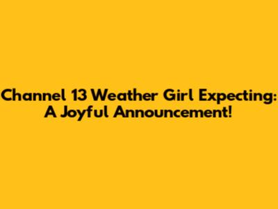 Channel 13 Weather Girl Expecting: A Joyful Announcement!