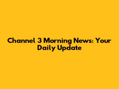 Channel 3 Morning News: Your Daily Update