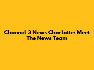 Channel 3 News Charlotte: Meet The News Team