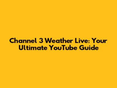 Channel 3 Weather Live: Your Ultimate YouTube Guide