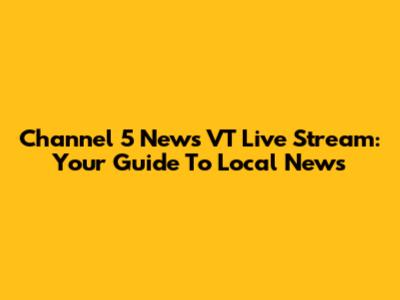 Channel 5 News VT Live Stream: Your Guide To Local News