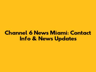 Channel 6 News Miami: Contact Info & News Updates