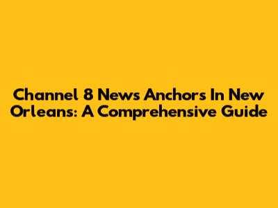 Channel 8 News Anchors In New Orleans: A Comprehensive Guide
