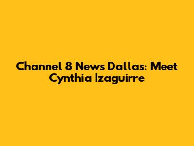 Channel 8 News Dallas: Meet Cynthia Izaguirre