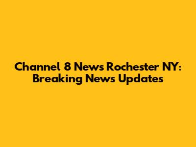 Channel 8 News Rochester NY: Breaking News Updates