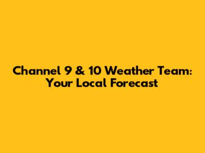 Channel 9 & 10 Weather Team: Your Local Forecast
