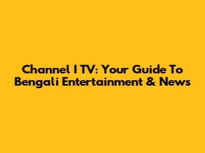 Channel I TV: Your Guide To Bengali Entertainment & News