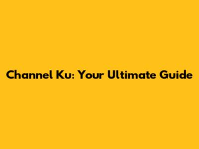 Channel Ku: Your Ultimate Guide