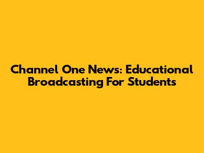 Channel One News: Educational Broadcasting For Students