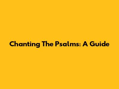 Chanting The Psalms: A Guide