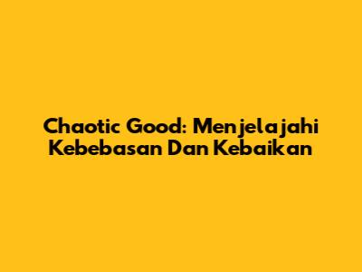 Chaotic Good: Menjelajahi Kebebasan Dan Kebaikan
