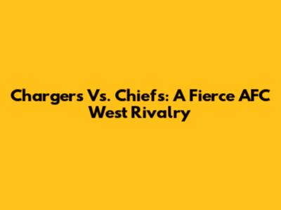 Chargers Vs. Chiefs: A Fierce AFC West Rivalry