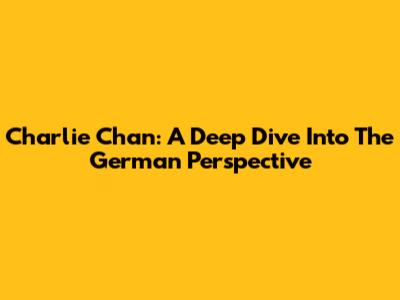 Charlie Chan: A Deep Dive Into The German Perspective