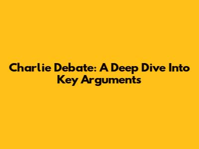 Charlie Debate: A Deep Dive Into Key Arguments