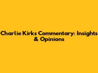 Charlie Kirk's Commentary: Insights & Opinions