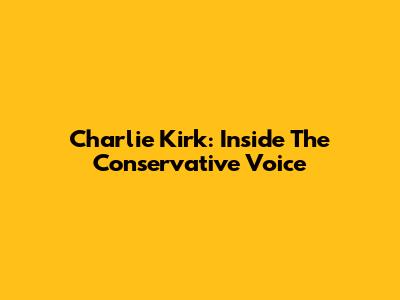 Charlie Kirk: Inside The Conservative Voice
