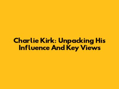 Charlie Kirk: Unpacking His Influence And Key Views