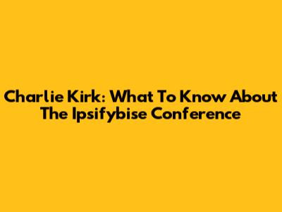 Charlie Kirk: What To Know About The Ipsifybise Conference