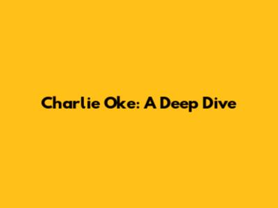 Charlie Oke: A Deep Dive