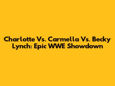 Charlotte Vs. Carmella Vs. Becky Lynch: Epic WWE Showdown