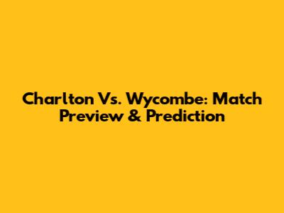 Charlton Vs. Wycombe: Match Preview & Prediction